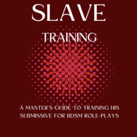 Submissive Slave Training: A Master’s Guide To Training His Submissive For BDSM Role-Plays