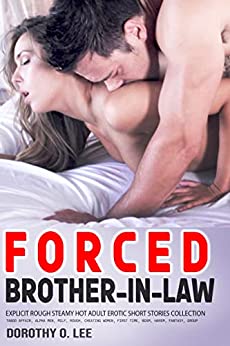 Brother-In-Law Forced & Milked: Explicit Rough Steamy Hot Adult Erotic Short Stories Collection: Taboo Affair, Alpha Men, MILF, Cheating Women, First Time, BDSM, Harem, Fantasy, Group